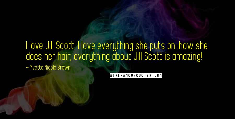 Yvette Nicole Brown Quotes: I love Jill Scott! I love everything she puts on, how she does her hair; everything about Jill Scott is amazing!