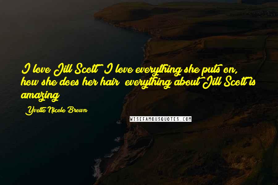 Yvette Nicole Brown Quotes: I love Jill Scott! I love everything she puts on, how she does her hair; everything about Jill Scott is amazing!