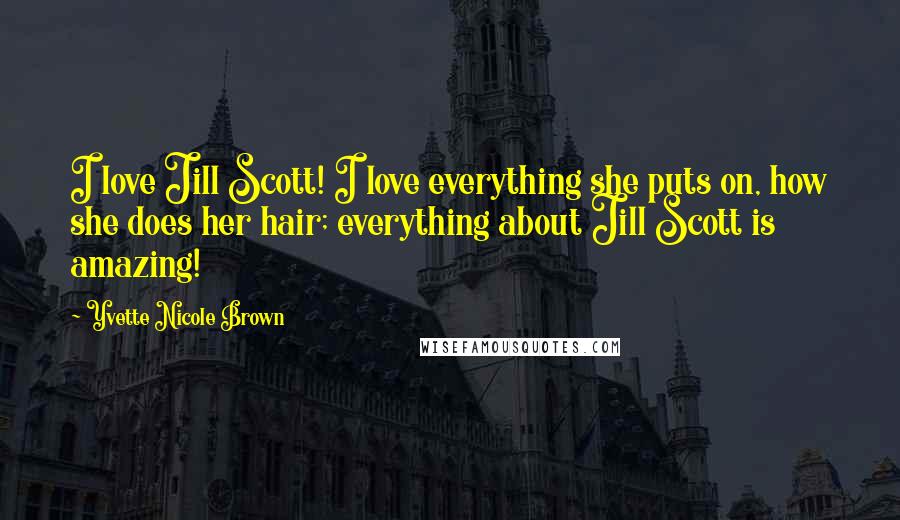 Yvette Nicole Brown Quotes: I love Jill Scott! I love everything she puts on, how she does her hair; everything about Jill Scott is amazing!