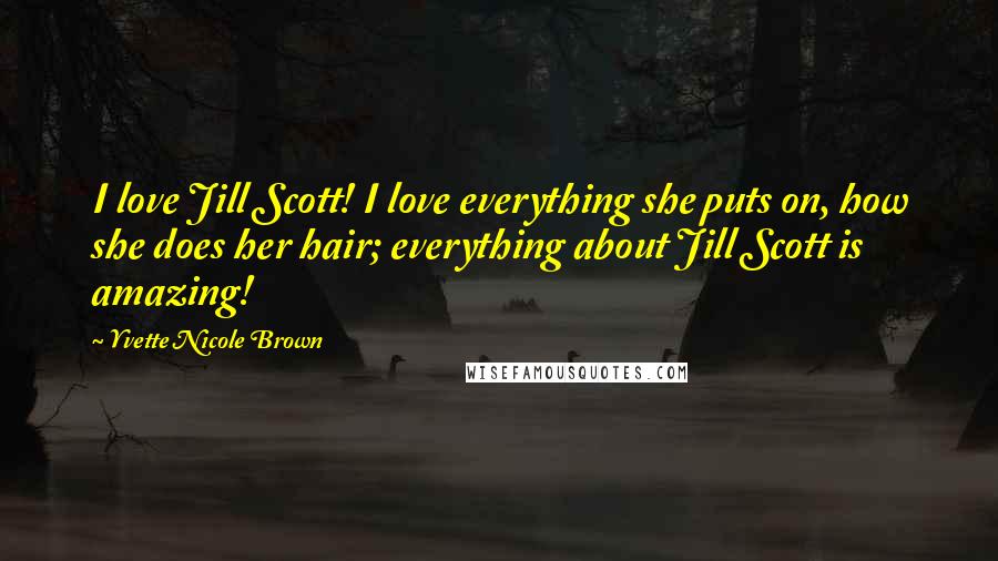 Yvette Nicole Brown Quotes: I love Jill Scott! I love everything she puts on, how she does her hair; everything about Jill Scott is amazing!