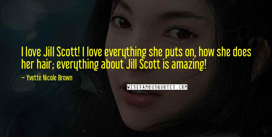 Yvette Nicole Brown Quotes: I love Jill Scott! I love everything she puts on, how she does her hair; everything about Jill Scott is amazing!