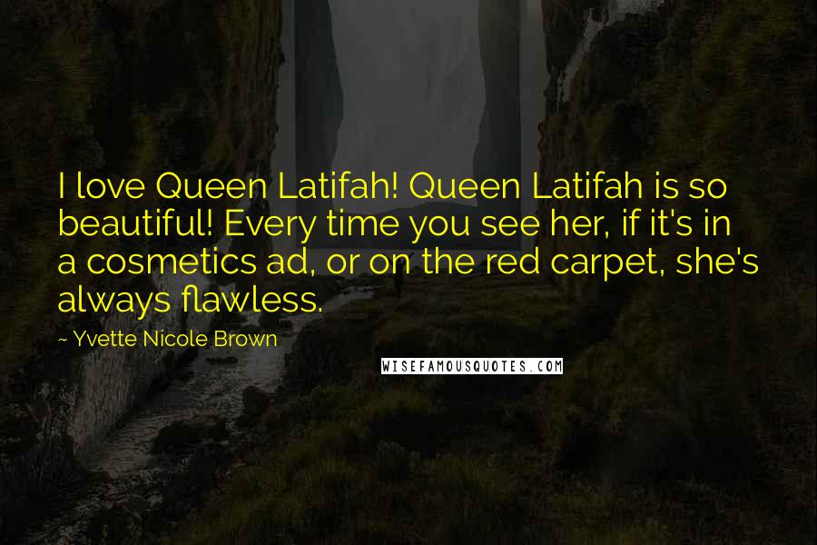Yvette Nicole Brown Quotes: I love Queen Latifah! Queen Latifah is so beautiful! Every time you see her, if it's in a cosmetics ad, or on the red carpet, she's always flawless.