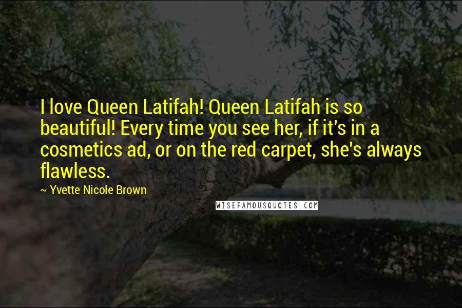 Yvette Nicole Brown Quotes: I love Queen Latifah! Queen Latifah is so beautiful! Every time you see her, if it's in a cosmetics ad, or on the red carpet, she's always flawless.