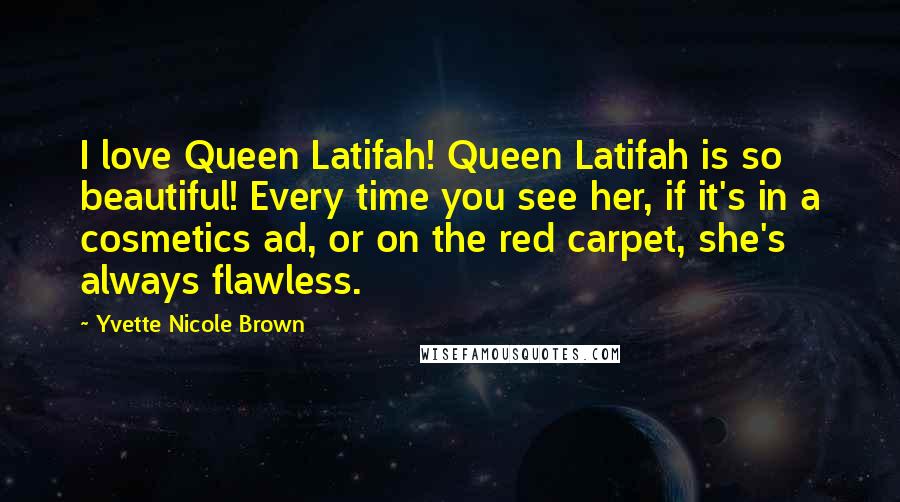 Yvette Nicole Brown Quotes: I love Queen Latifah! Queen Latifah is so beautiful! Every time you see her, if it's in a cosmetics ad, or on the red carpet, she's always flawless.