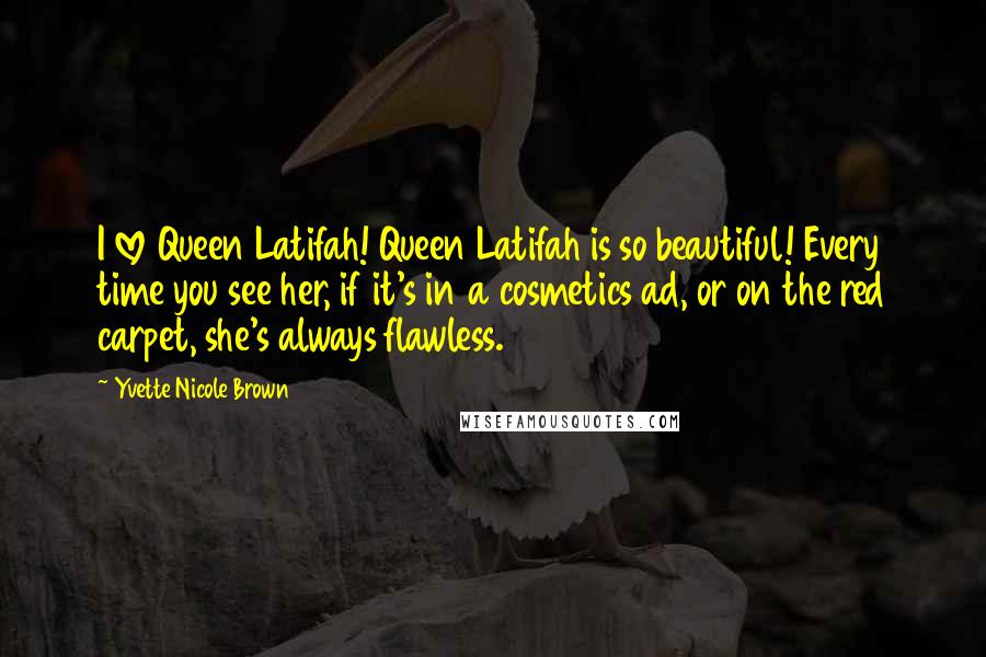 Yvette Nicole Brown Quotes: I love Queen Latifah! Queen Latifah is so beautiful! Every time you see her, if it's in a cosmetics ad, or on the red carpet, she's always flawless.