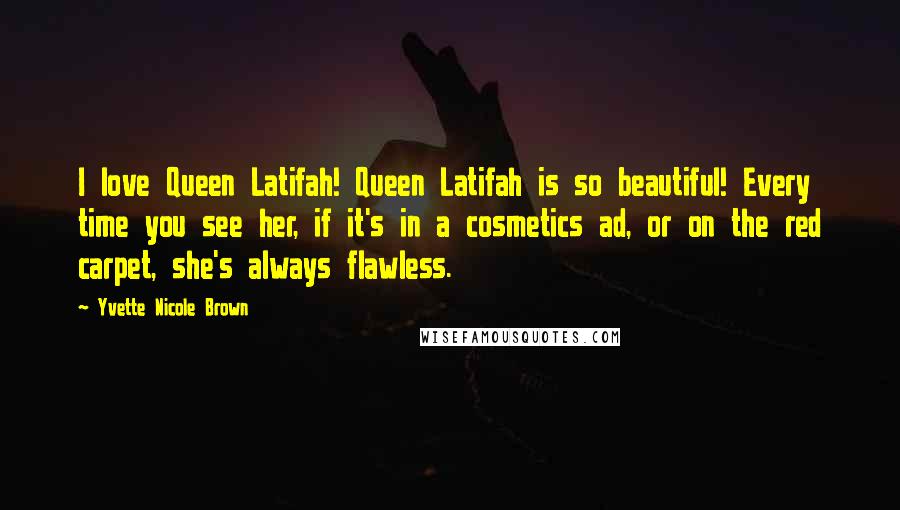 Yvette Nicole Brown Quotes: I love Queen Latifah! Queen Latifah is so beautiful! Every time you see her, if it's in a cosmetics ad, or on the red carpet, she's always flawless.