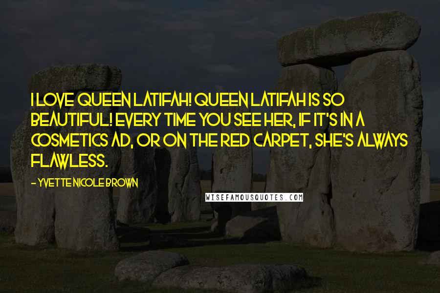 Yvette Nicole Brown Quotes: I love Queen Latifah! Queen Latifah is so beautiful! Every time you see her, if it's in a cosmetics ad, or on the red carpet, she's always flawless.