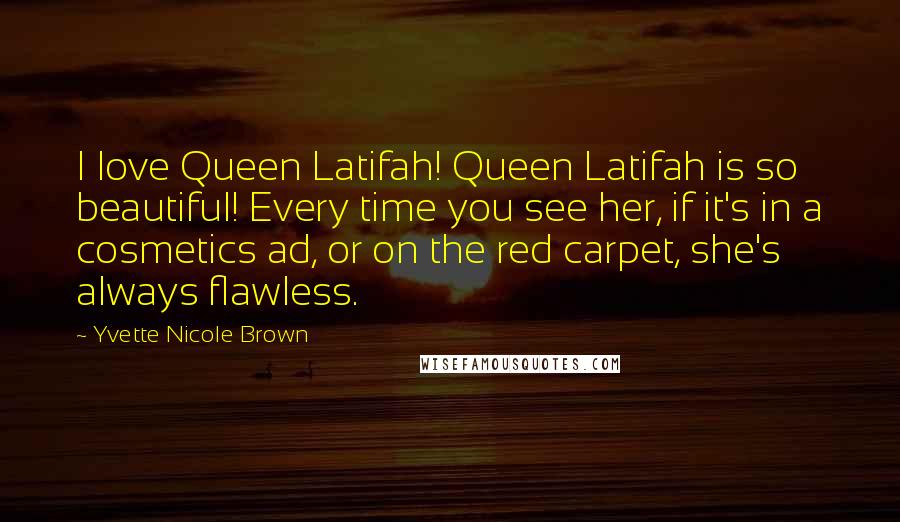 Yvette Nicole Brown Quotes: I love Queen Latifah! Queen Latifah is so beautiful! Every time you see her, if it's in a cosmetics ad, or on the red carpet, she's always flawless.