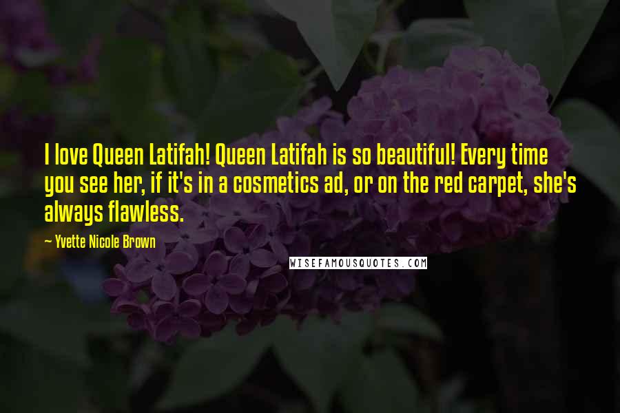 Yvette Nicole Brown Quotes: I love Queen Latifah! Queen Latifah is so beautiful! Every time you see her, if it's in a cosmetics ad, or on the red carpet, she's always flawless.