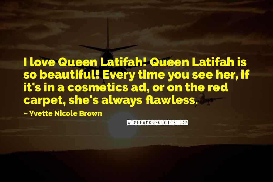 Yvette Nicole Brown Quotes: I love Queen Latifah! Queen Latifah is so beautiful! Every time you see her, if it's in a cosmetics ad, or on the red carpet, she's always flawless.