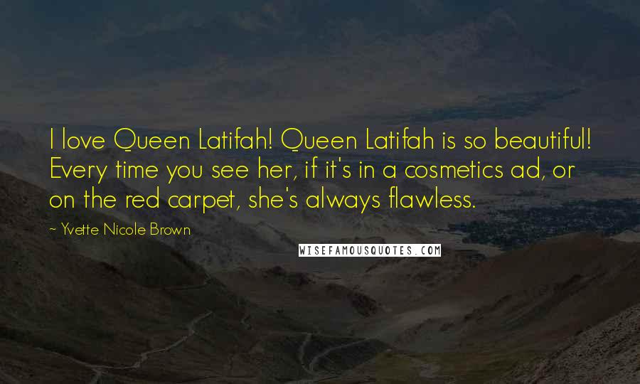 Yvette Nicole Brown Quotes: I love Queen Latifah! Queen Latifah is so beautiful! Every time you see her, if it's in a cosmetics ad, or on the red carpet, she's always flawless.