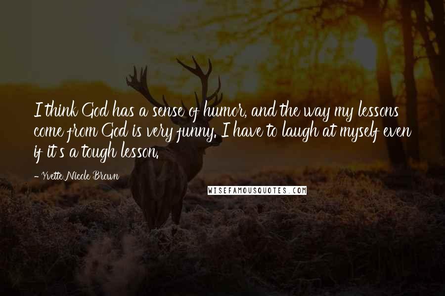 Yvette Nicole Brown Quotes: I think God has a sense of humor, and the way my lessons come from God is very funny. I have to laugh at myself even if it's a tough lesson.