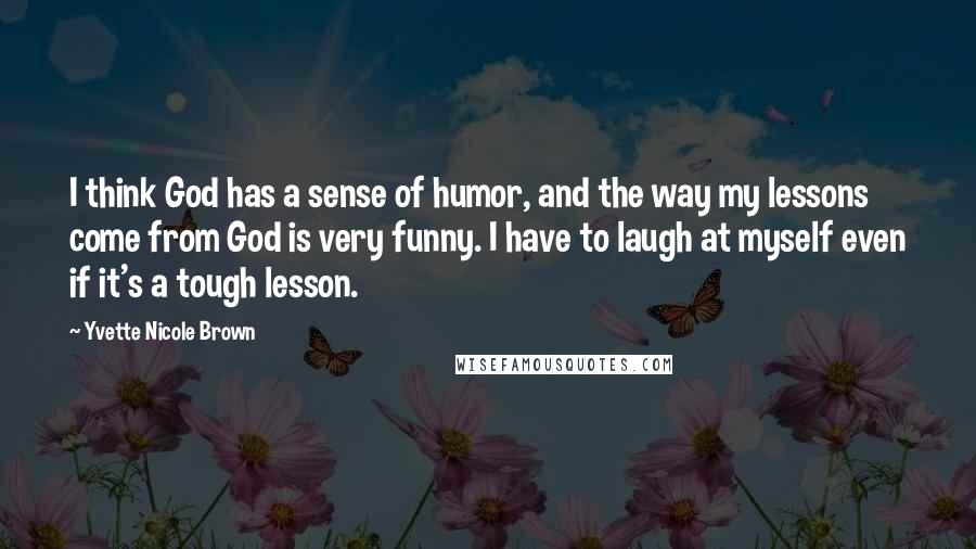 Yvette Nicole Brown Quotes: I think God has a sense of humor, and the way my lessons come from God is very funny. I have to laugh at myself even if it's a tough lesson.