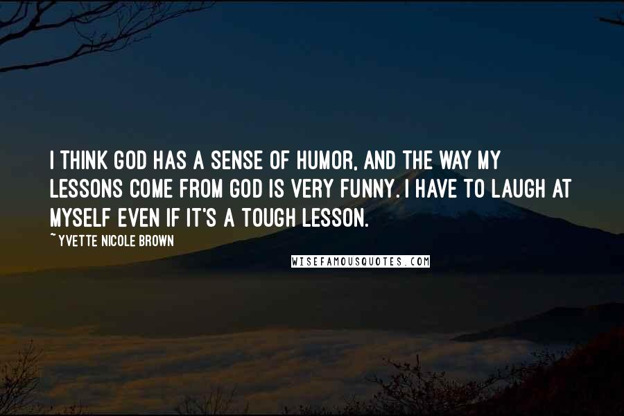 Yvette Nicole Brown Quotes: I think God has a sense of humor, and the way my lessons come from God is very funny. I have to laugh at myself even if it's a tough lesson.