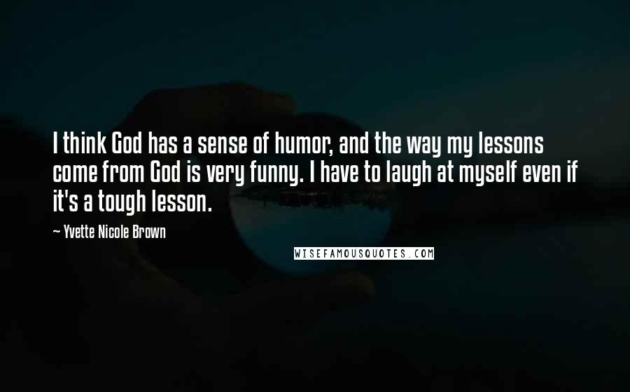 Yvette Nicole Brown Quotes: I think God has a sense of humor, and the way my lessons come from God is very funny. I have to laugh at myself even if it's a tough lesson.