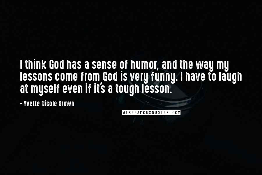 Yvette Nicole Brown Quotes: I think God has a sense of humor, and the way my lessons come from God is very funny. I have to laugh at myself even if it's a tough lesson.