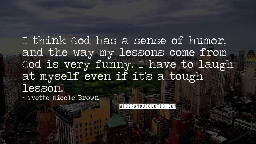 Yvette Nicole Brown Quotes: I think God has a sense of humor, and the way my lessons come from God is very funny. I have to laugh at myself even if it's a tough lesson.