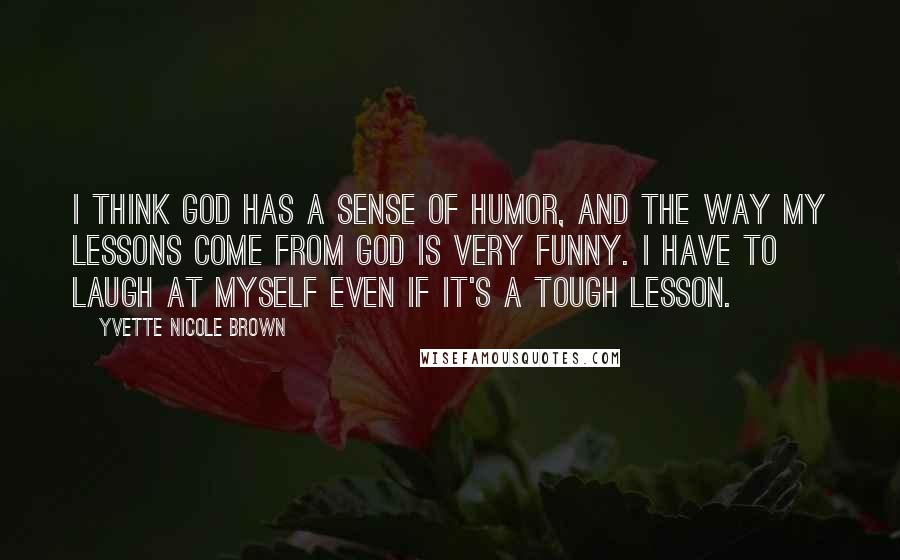 Yvette Nicole Brown Quotes: I think God has a sense of humor, and the way my lessons come from God is very funny. I have to laugh at myself even if it's a tough lesson.