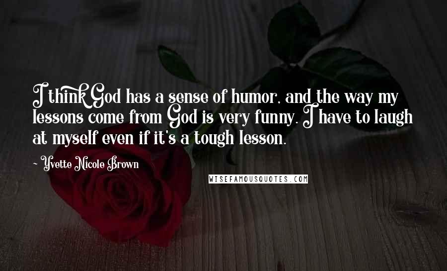 Yvette Nicole Brown Quotes: I think God has a sense of humor, and the way my lessons come from God is very funny. I have to laugh at myself even if it's a tough lesson.