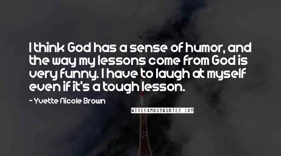 Yvette Nicole Brown Quotes: I think God has a sense of humor, and the way my lessons come from God is very funny. I have to laugh at myself even if it's a tough lesson.