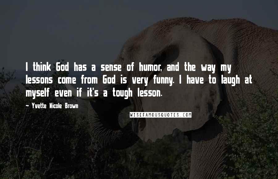 Yvette Nicole Brown Quotes: I think God has a sense of humor, and the way my lessons come from God is very funny. I have to laugh at myself even if it's a tough lesson.