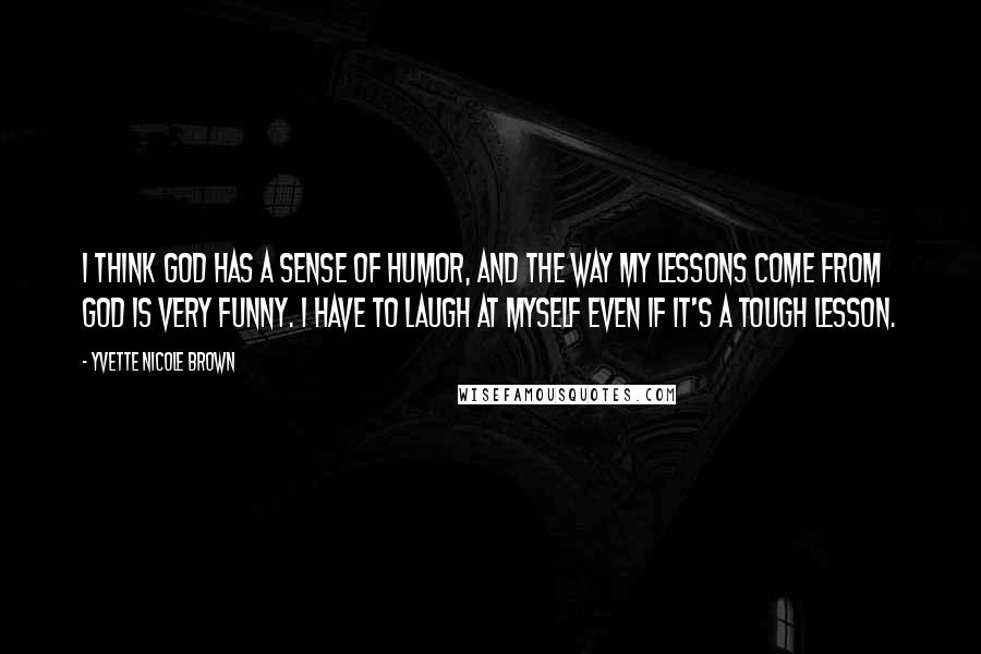 Yvette Nicole Brown Quotes: I think God has a sense of humor, and the way my lessons come from God is very funny. I have to laugh at myself even if it's a tough lesson.