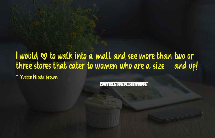 Yvette Nicole Brown Quotes: I would love to walk into a mall and see more than two or three stores that cater to women who are a size 14 and up!