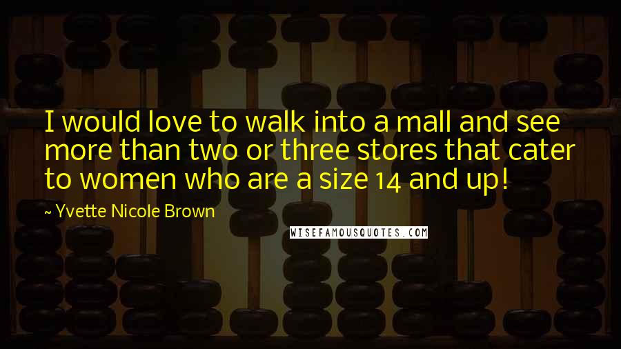 Yvette Nicole Brown Quotes: I would love to walk into a mall and see more than two or three stores that cater to women who are a size 14 and up!