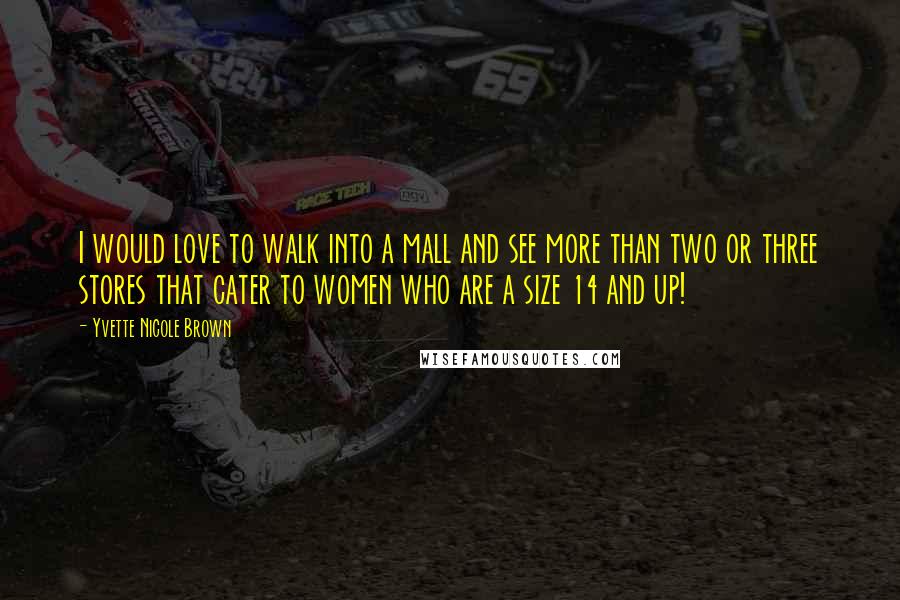 Yvette Nicole Brown Quotes: I would love to walk into a mall and see more than two or three stores that cater to women who are a size 14 and up!