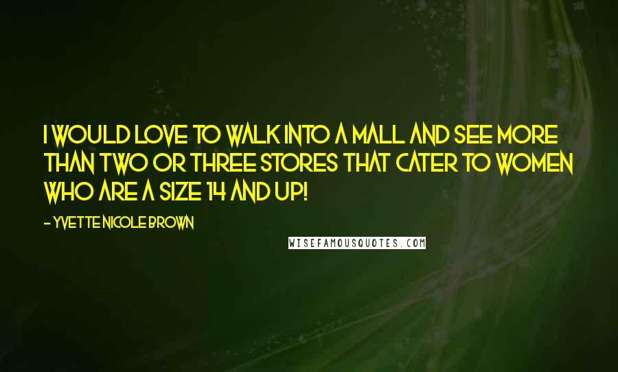 Yvette Nicole Brown Quotes: I would love to walk into a mall and see more than two or three stores that cater to women who are a size 14 and up!