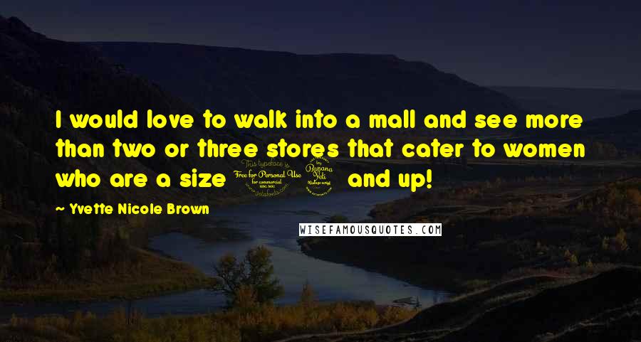 Yvette Nicole Brown Quotes: I would love to walk into a mall and see more than two or three stores that cater to women who are a size 14 and up!