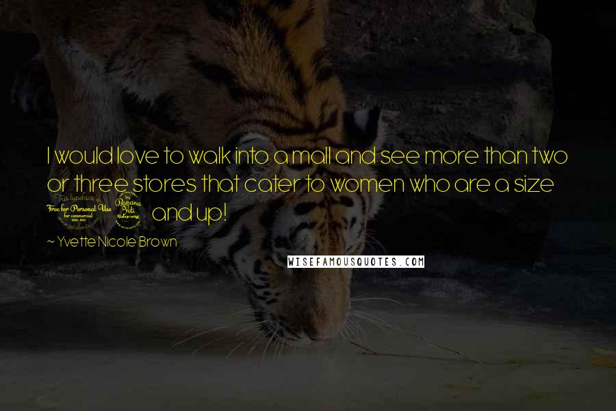 Yvette Nicole Brown Quotes: I would love to walk into a mall and see more than two or three stores that cater to women who are a size 14 and up!