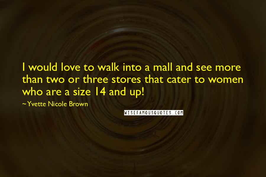 Yvette Nicole Brown Quotes: I would love to walk into a mall and see more than two or three stores that cater to women who are a size 14 and up!