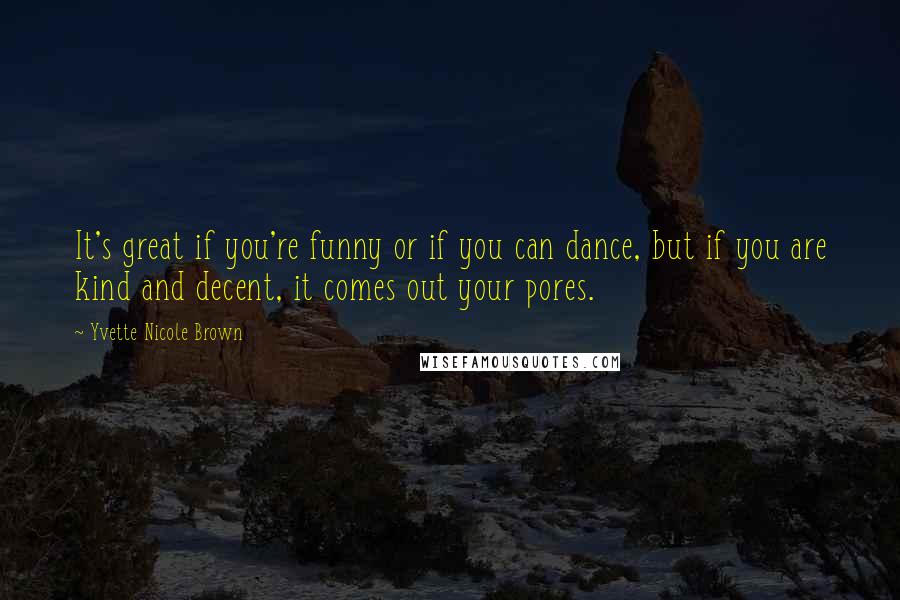 Yvette Nicole Brown Quotes: It's great if you're funny or if you can dance, but if you are kind and decent, it comes out your pores.