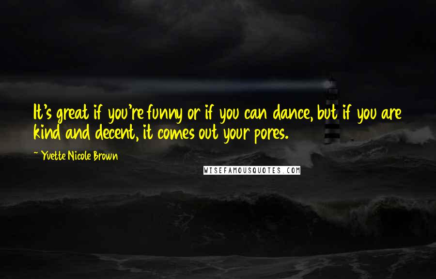 Yvette Nicole Brown Quotes: It's great if you're funny or if you can dance, but if you are kind and decent, it comes out your pores.