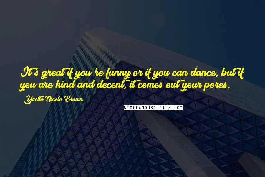 Yvette Nicole Brown Quotes: It's great if you're funny or if you can dance, but if you are kind and decent, it comes out your pores.