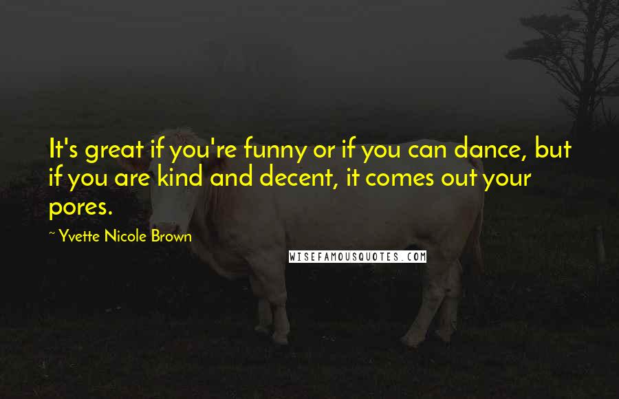 Yvette Nicole Brown Quotes: It's great if you're funny or if you can dance, but if you are kind and decent, it comes out your pores.