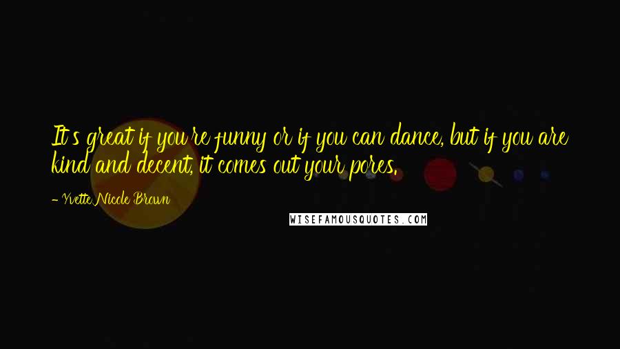 Yvette Nicole Brown Quotes: It's great if you're funny or if you can dance, but if you are kind and decent, it comes out your pores.
