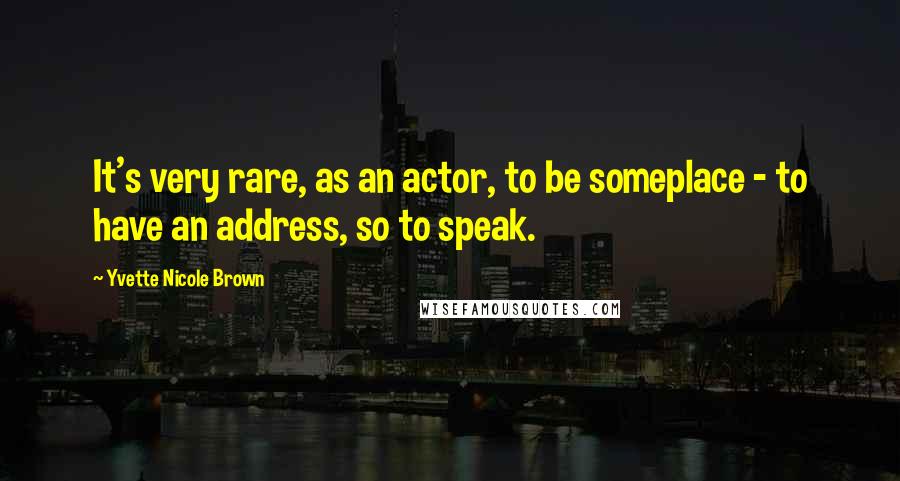 Yvette Nicole Brown Quotes: It's very rare, as an actor, to be someplace - to have an address, so to speak.