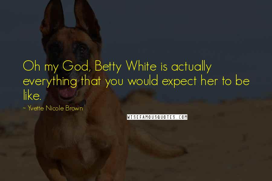 Yvette Nicole Brown Quotes: Oh my God, Betty White is actually everything that you would expect her to be like.