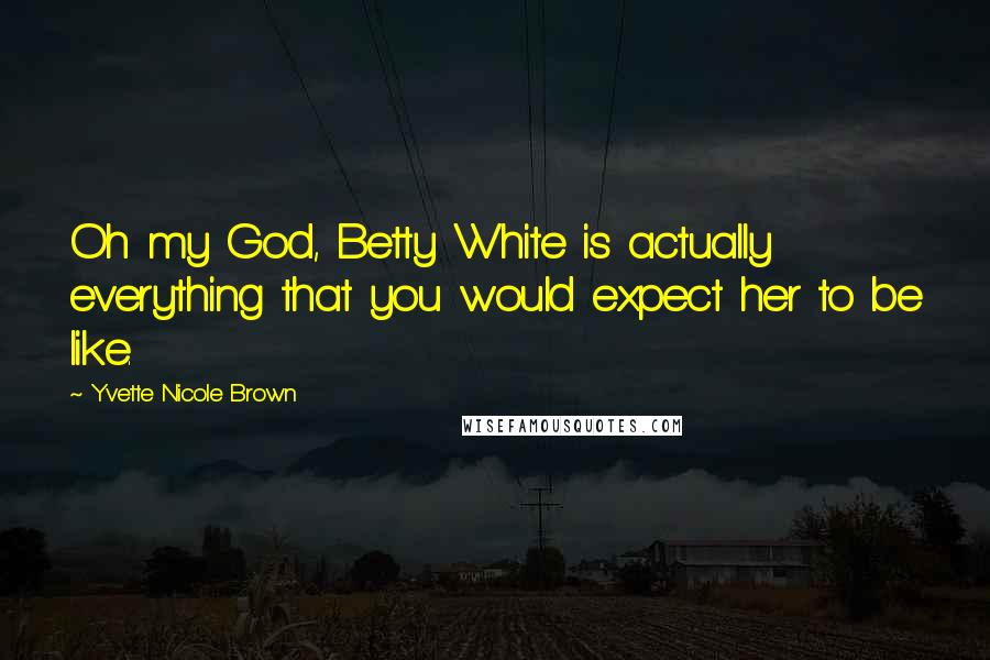 Yvette Nicole Brown Quotes: Oh my God, Betty White is actually everything that you would expect her to be like.
