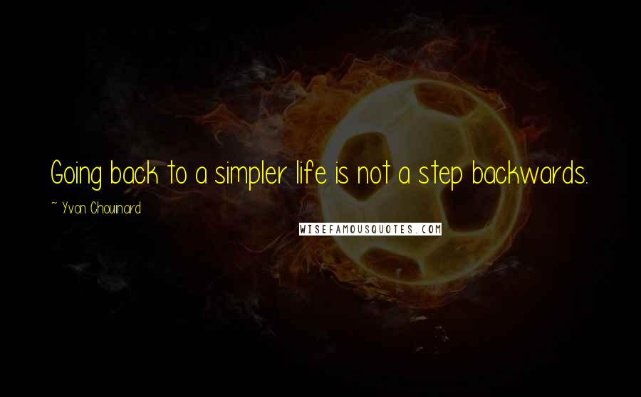 Yvon Chouinard Quotes: Going back to a simpler life is not a step backwards.