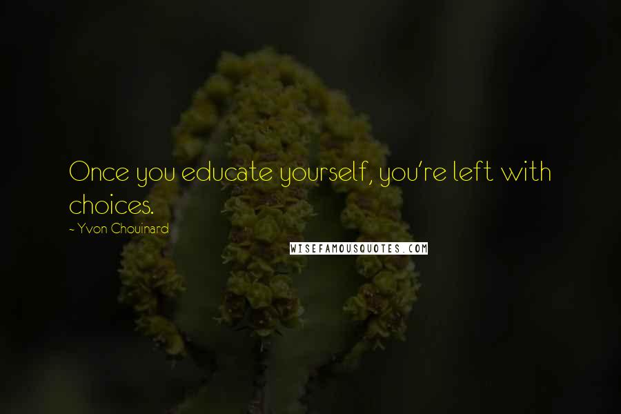Yvon Chouinard Quotes: Once you educate yourself, you're left with choices.