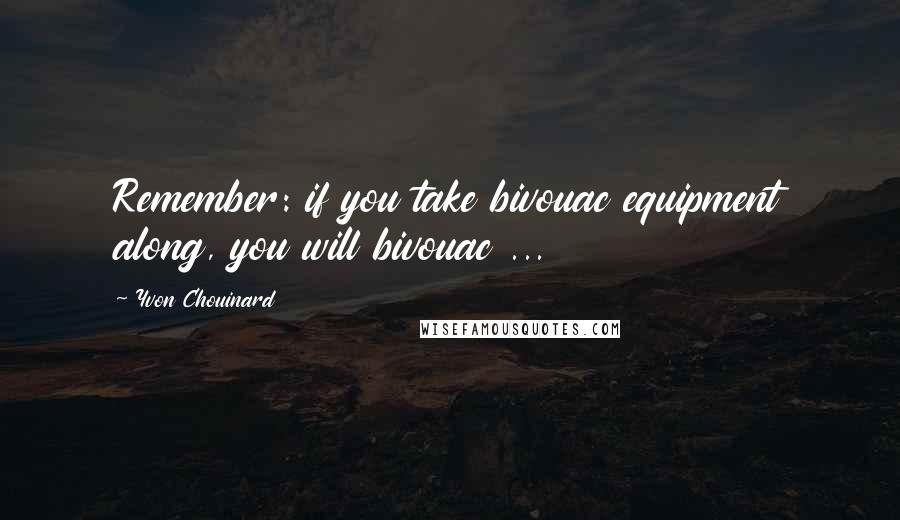 Yvon Chouinard Quotes: Remember: if you take bivouac equipment along, you will bivouac ...