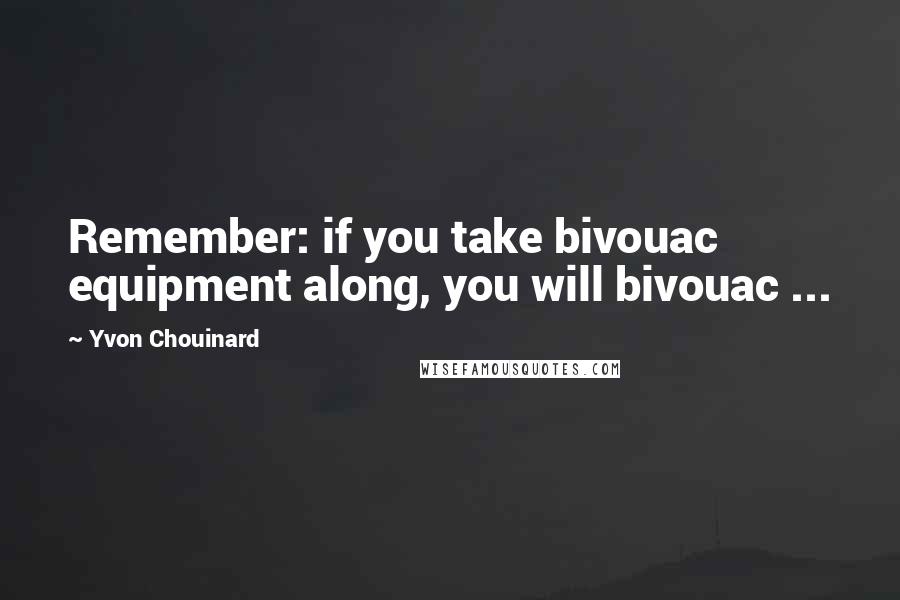 Yvon Chouinard Quotes: Remember: if you take bivouac equipment along, you will bivouac ...