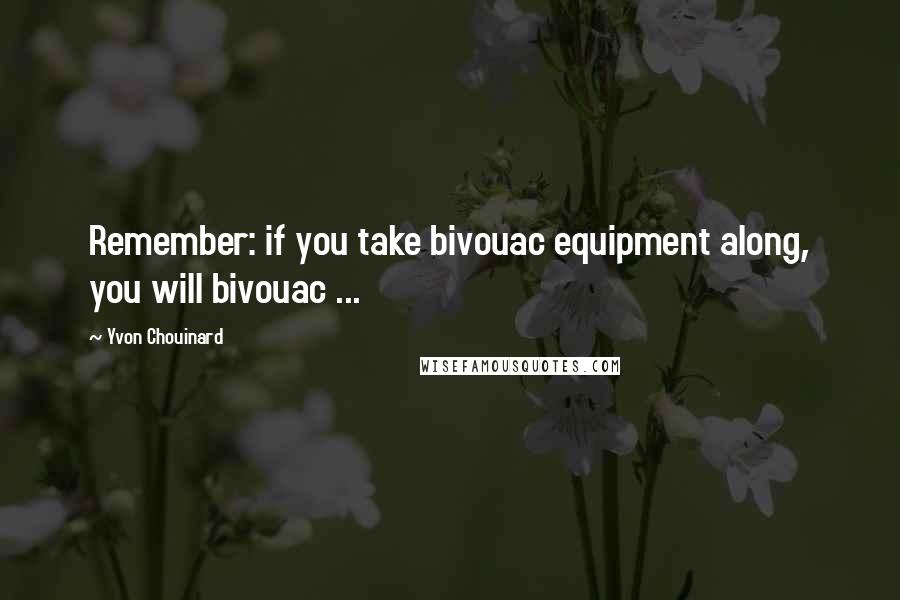 Yvon Chouinard Quotes: Remember: if you take bivouac equipment along, you will bivouac ...