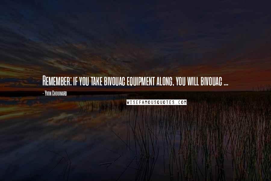 Yvon Chouinard Quotes: Remember: if you take bivouac equipment along, you will bivouac ...