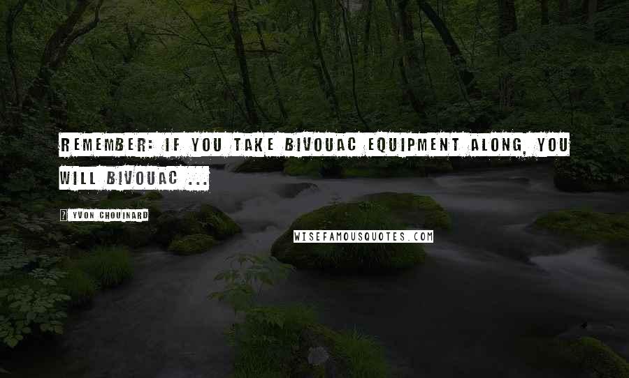 Yvon Chouinard Quotes: Remember: if you take bivouac equipment along, you will bivouac ...