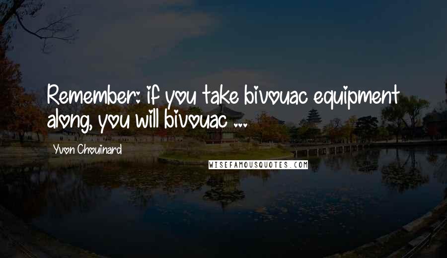 Yvon Chouinard Quotes: Remember: if you take bivouac equipment along, you will bivouac ...