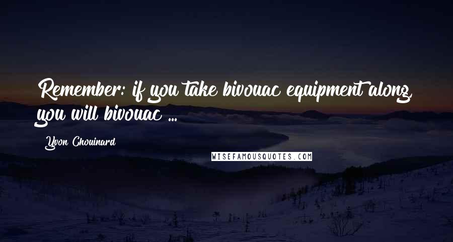 Yvon Chouinard Quotes: Remember: if you take bivouac equipment along, you will bivouac ...